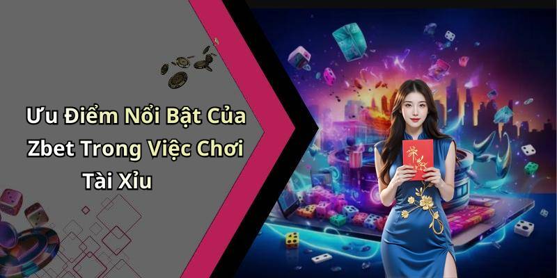 Ưu Điểm Nổi Bật Của Zbet Trong Việc Chơi Tài Xỉu