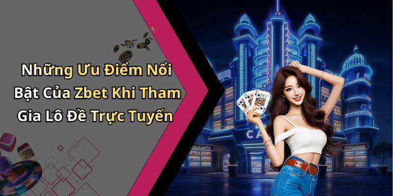 Những Ưu Điểm Nổi Bật Của Zbet Khi Tham Gia Lô Đề Trực Tuyến