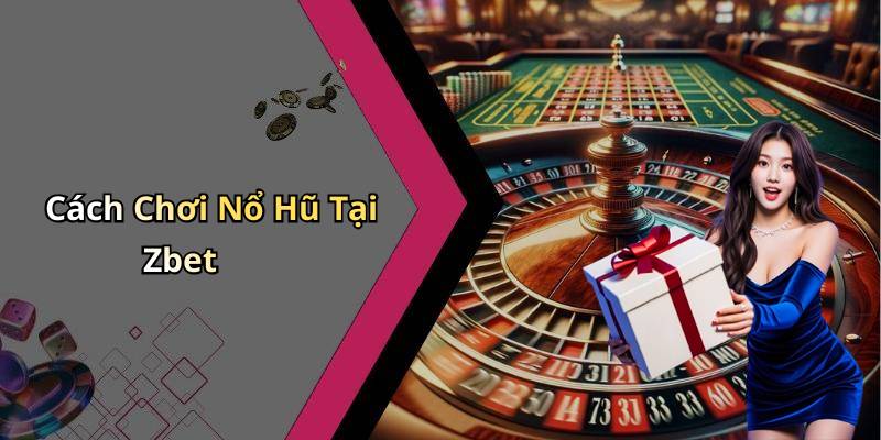Cách Chơi Nổ Hũ Tại Zbet