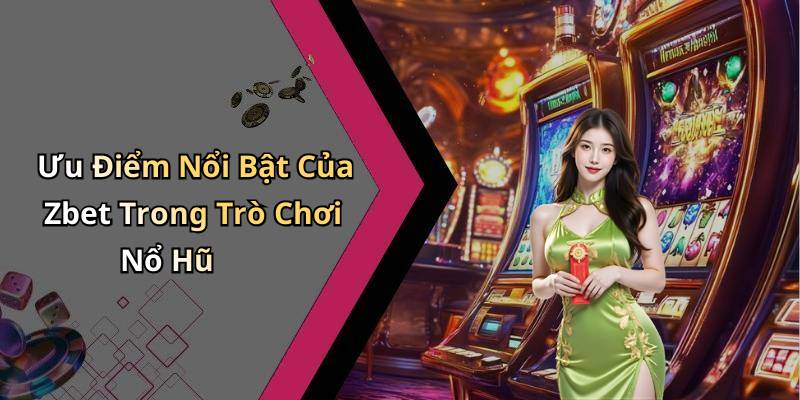 Ưu Điểm Nổi Bật Của Zbet Trong Trò Chơi Nổ Hũ