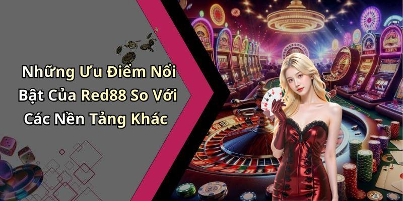 Những Ưu Điểm Nổi Bật Của Red88 So Với Các Nền Tảng Khác