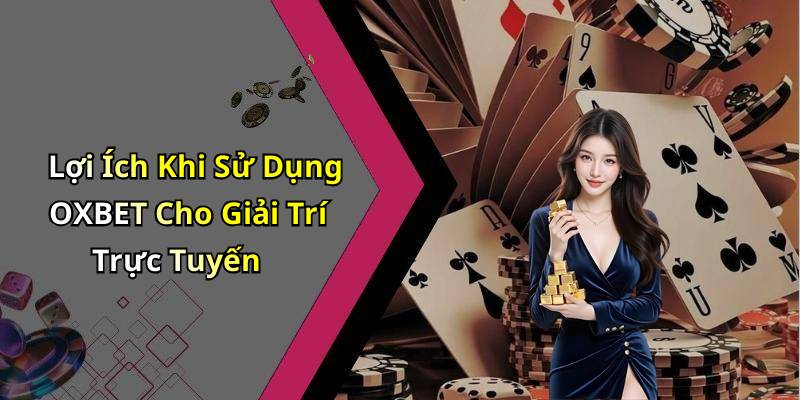 Lợi Ích Khi Sử Dụng OXBET Cho Giải Trí Trực Tuyến