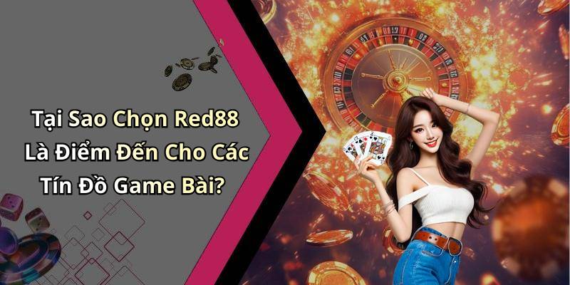 Tại Sao Chọn Red88 Là Điểm Đến Cho Các Tín Đồ Game Bài?
