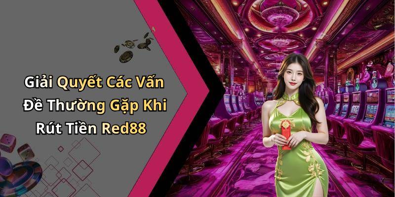 Giải Quyết Các Vấn Đề Thường Gặp Khi Rút Tiền Red88