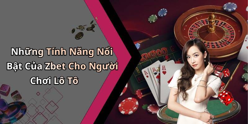 Những Tính Năng Nổi Bật Của Zbet Cho Người Chơi Lô Tô