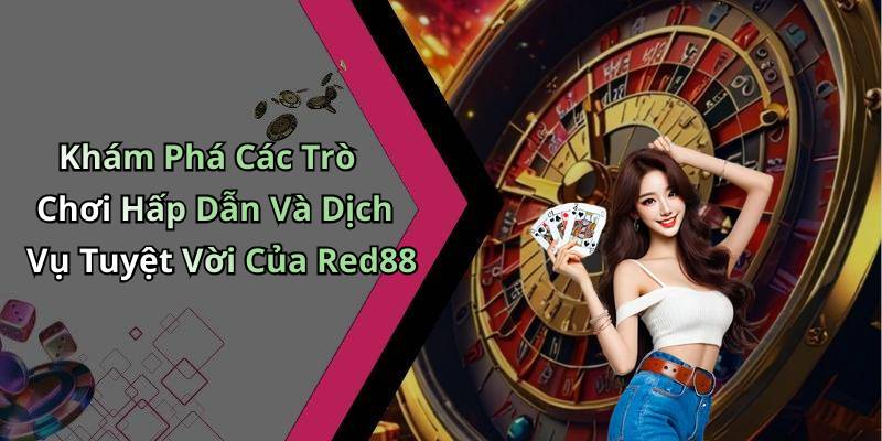Khám Phá Các Trò Chơi Hấp Dẫn Và Dịch Vụ Tuyệt Vời Của Red88