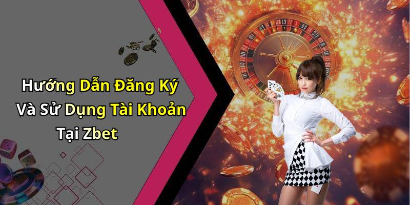 Hướng Dẫn Đăng Ký Và Sử Dụng Tài Khoản Tại Zbet