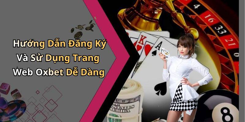 Hướng Dẫn Đăng Ký Và Sử Dụng Trang Web Oxbet Dễ Dàng