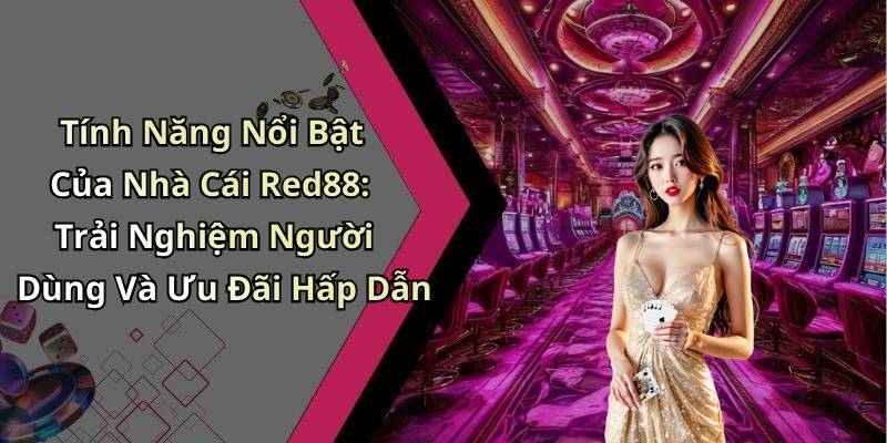 Tính Năng Nổi Bật Của Nhà Cái Red88: Trải Nghiệm Người Dùng Và Ưu Đãi Hấp Dẫn