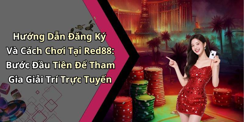 Hướng Dẫn Đăng Ký Và Cách Chơi Tại Red88: Bước Đầu Tiên Để Tham Gia Giải Trí Trực Tuyến