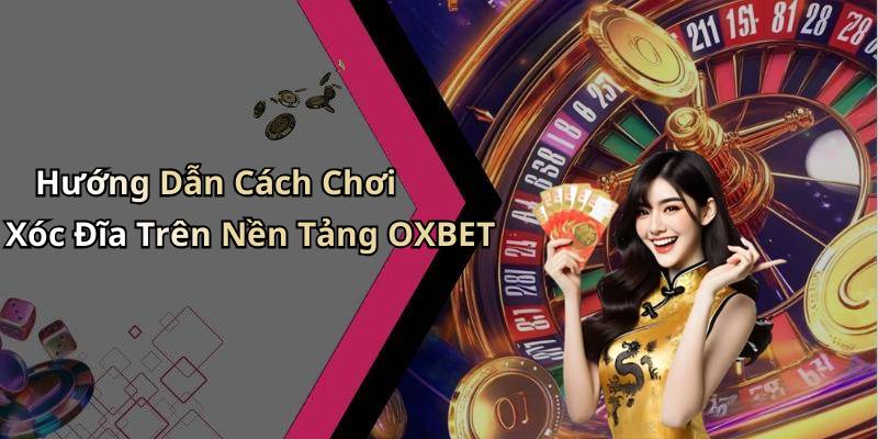 Hướng Dẫn Cách Chơi Xóc Đĩa Trên Nền Tảng OXBET
