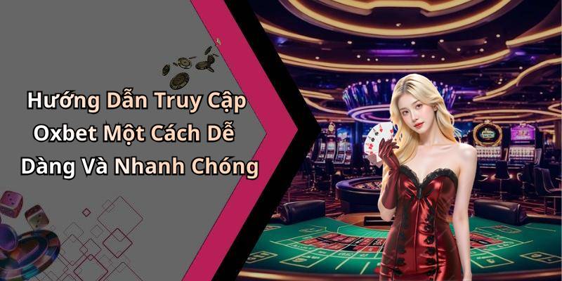 Hướng Dẫn Truy Cập Oxbet Một Cách Dễ Dàng Và Nhanh Chóng