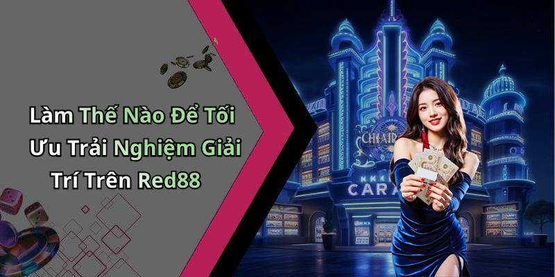 Làm Thế Nào Để Tối Ưu Trải Nghiệm Giải Trí Trên Red88