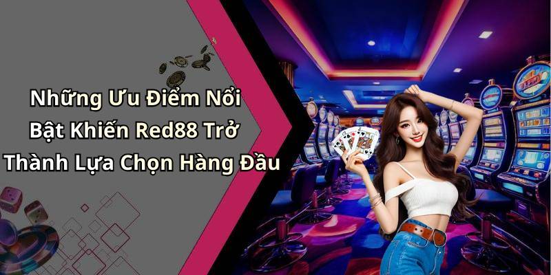 Những Ưu Điểm Nổi Bật Khiến Red88 Trở Thành Lựa Chọn Hàng Đầu
