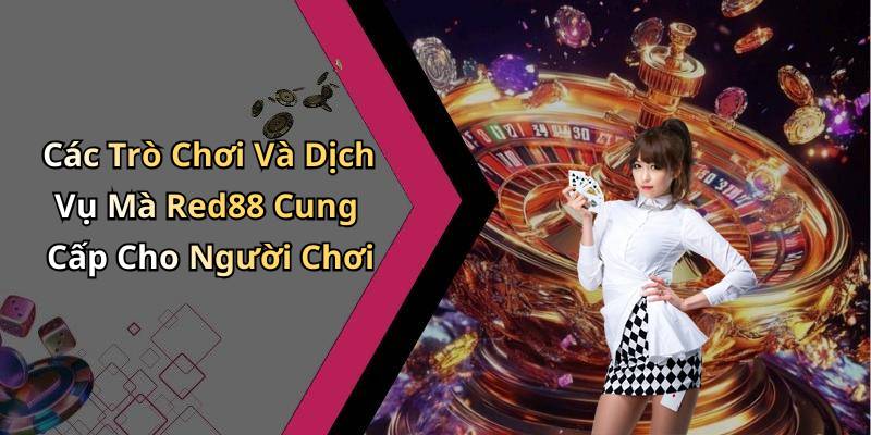 Các Trò Chơi Và Dịch Vụ Mà Red88 Cung Cấp Cho Người Chơi