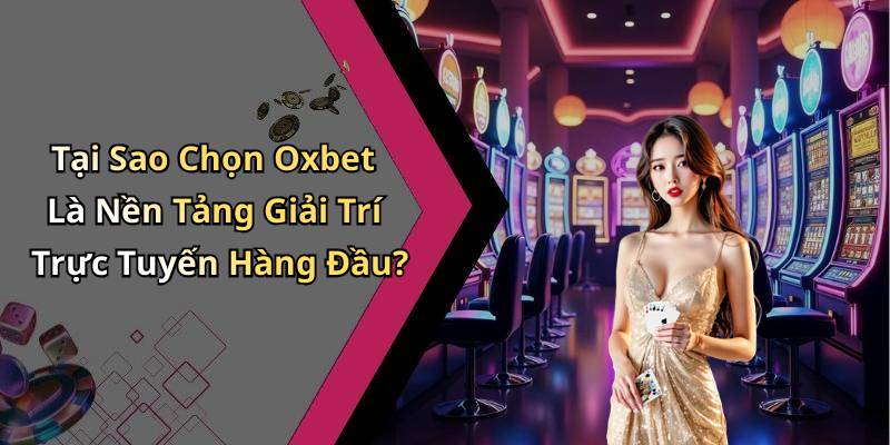 Tại Sao Chọn Oxbet Là Nền Tảng Giải Trí Trực Tuyến Hàng Đầu?