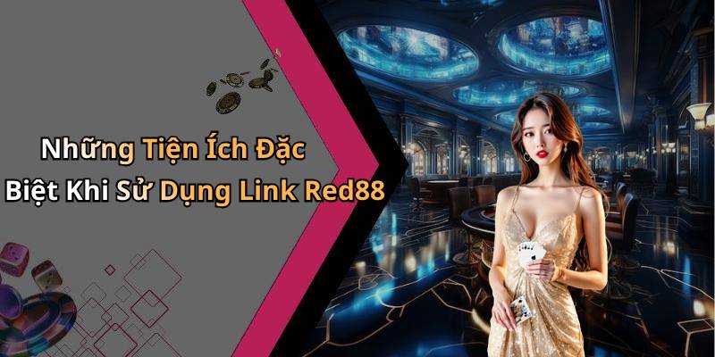 Những Tiện Ích Đặc Biệt Khi Sử Dụng Link Red88