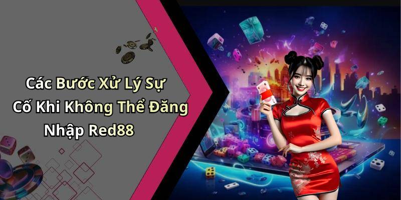 Các Bước Xử Lý Sự Cố Khi Không Thể Đăng Nhập Red88