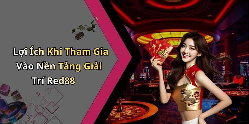 Lợi Ích Khi Tham Gia Vào Nền Tảng Giải Trí Red88
