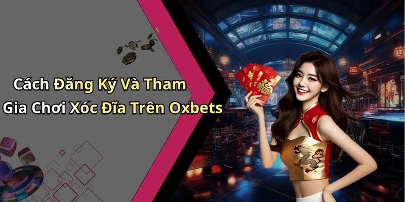 Cách Đăng Ký Và Tham Gia Chơi Xóc Đĩa Trên Oxbets