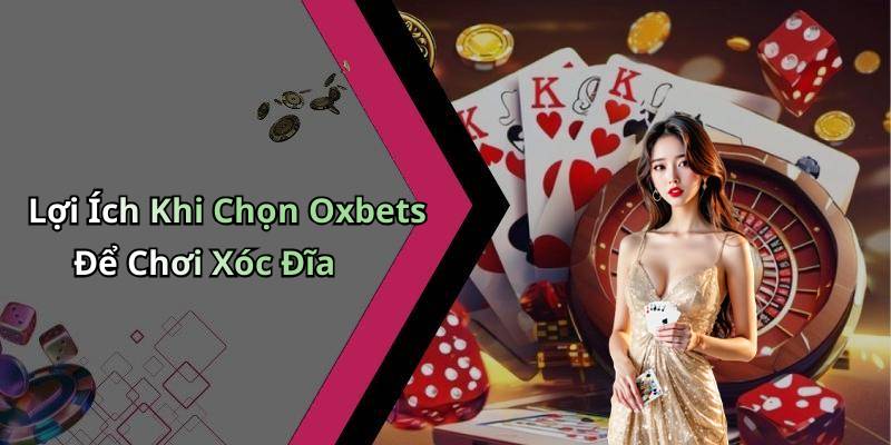 Lợi Ích Khi Chọn Oxbets Để Chơi Xóc Đĩa