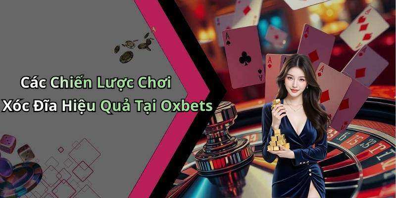 Các Chiến Lược Chơi Xóc Đĩa Hiệu Quả Tại Oxbets
