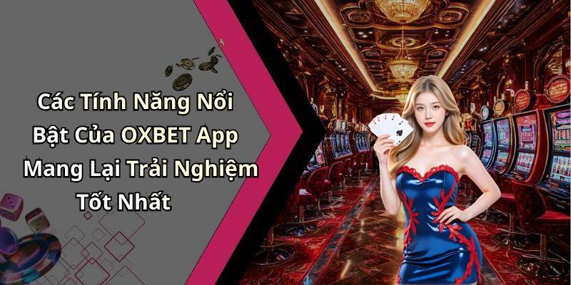 Các Tính Năng Nổi Bật Của OXBET App Mang Lại Trải Nghiệm Tốt Nhất