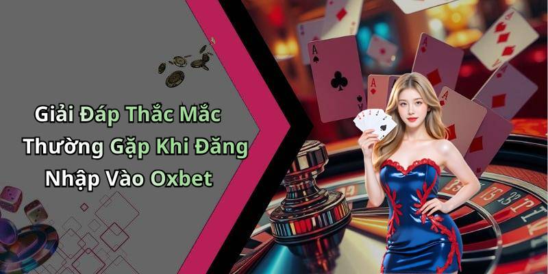 Giải Đáp Thắc Mắc Thường Gặp Khi Đăng Nhập Vào Oxbet