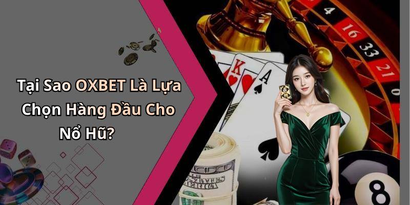 Tại Sao OXBET Là Lựa Chọn Hàng Đầu Cho Nổ Hũ?