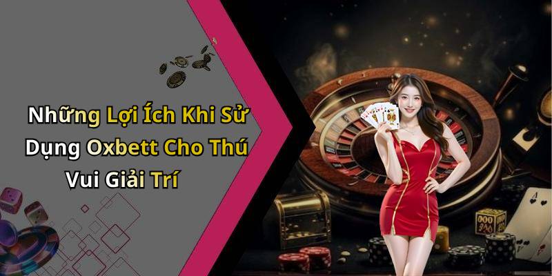 Những Lợi Ích Khi Sử Dụng Oxbett Cho Thú Vui Giải Trí