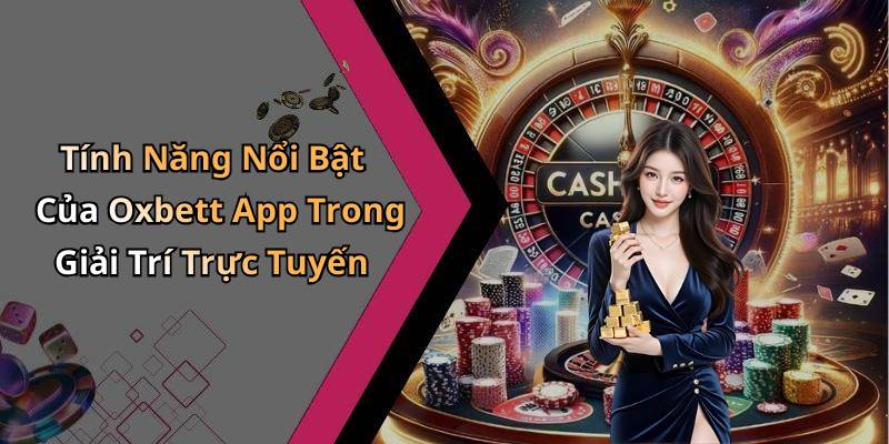 Tính Năng Nổi Bật Của Oxbett App Trong Giải Trí Trực Tuyến