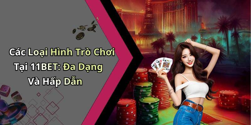 Các Loại Hình Trò Chơi Tại 11BET: Đa Dạng Và Hấp Dẫn