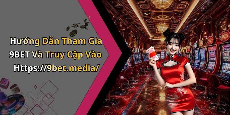 Hướng Dẫn Tham Gia 9BET Và Truy Cập Vào Https://9bet.media/