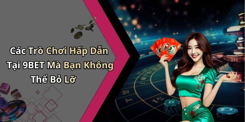 Các Trò Chơi Hấp Dẫn Tại 9BET Mà Bạn Không Thể Bỏ Lỡ