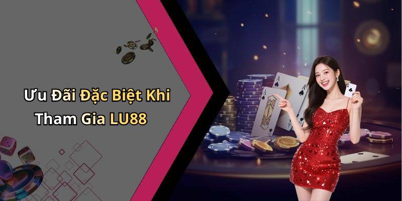 Ưu Đãi Đặc Biệt Khi Tham Gia LU88