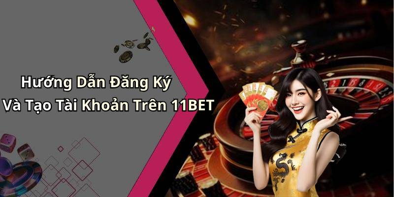 Hướng Dẫn Đăng Ký Và Tạo Tài Khoản Trên 11BET