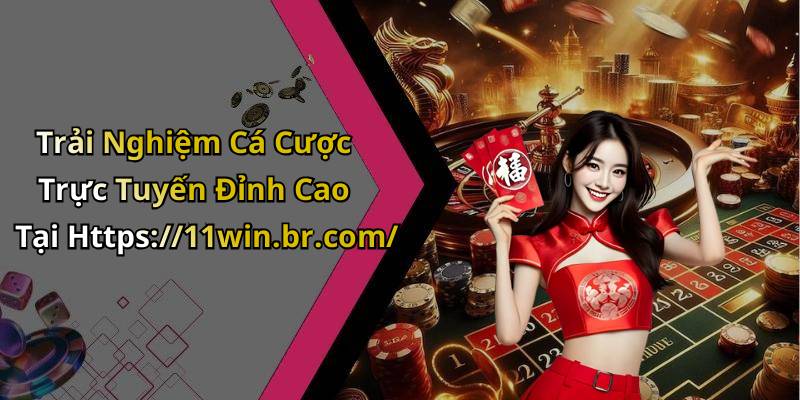 Trải Nghiệm Cá Cược Trực Tuyến Đỉnh Cao Tại Https://11win.br.com/