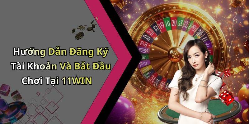 Hướng Dẫn Đăng Ký Tài Khoản Và Bắt Đầu Chơi Tại 11WIN
