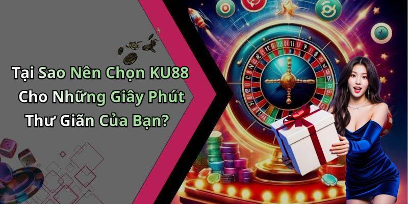 Tại Sao Nên Chọn KU88 Cho Những Giây Phút Thư Giãn Của Bạn?