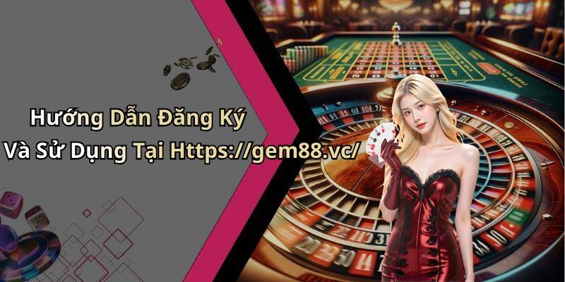 Hướng Dẫn Đăng Ký Và Sử Dụng Tại Https://gem88.vc/