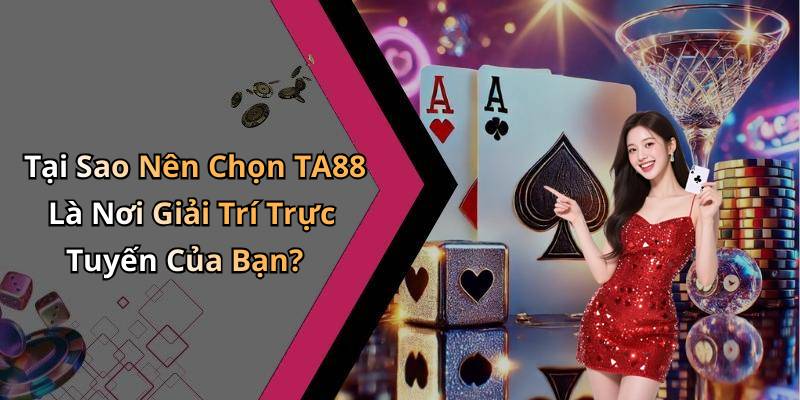 Tại Sao Nên Chọn TA88 Là Nơi Giải Trí Trực Tuyến Của Bạn?