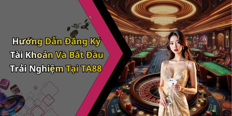 Hướng Dẫn Đăng Ký Tài Khoản Và Bắt Đầu Trải Nghiệm Tại TA88