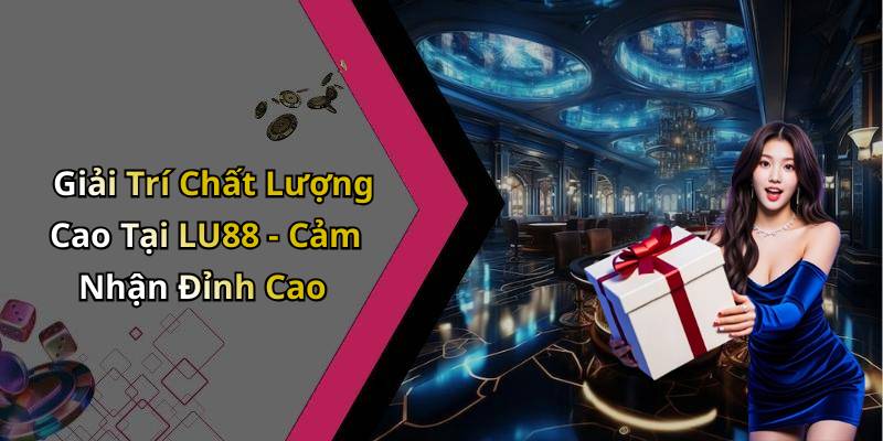 Giải Trí Chất Lượng Cao Tại LU88 - Cảm Nhận Đỉnh Cao