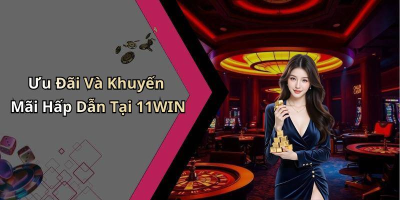 Ưu Đãi Và Khuyến Mãi Hấp Dẫn Tại 11WIN