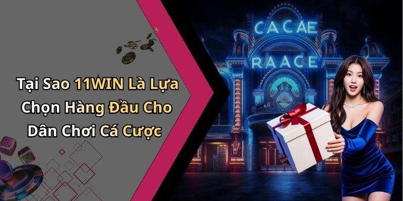 Tại Sao 11WIN Là Lựa Chọn Hàng Đầu Cho Dân Chơi Cá Cược