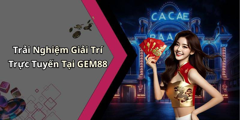 Trải Nghiệm Giải Trí Trực Tuyến Tại GEM88