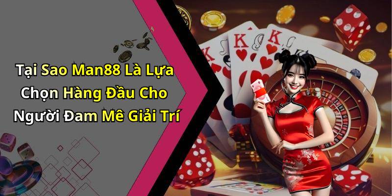 Tại Sao Man88 Là Lựa Chọn Hàng Đầu Cho Người Đam Mê Giải Trí