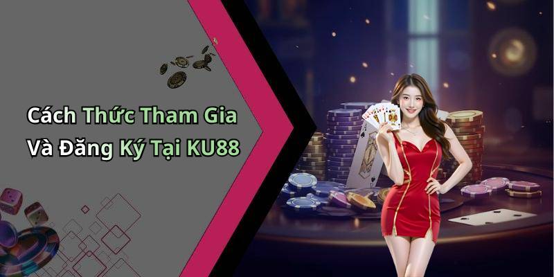 Cách Thức Tham Gia Và Đăng Ký Tại KU88