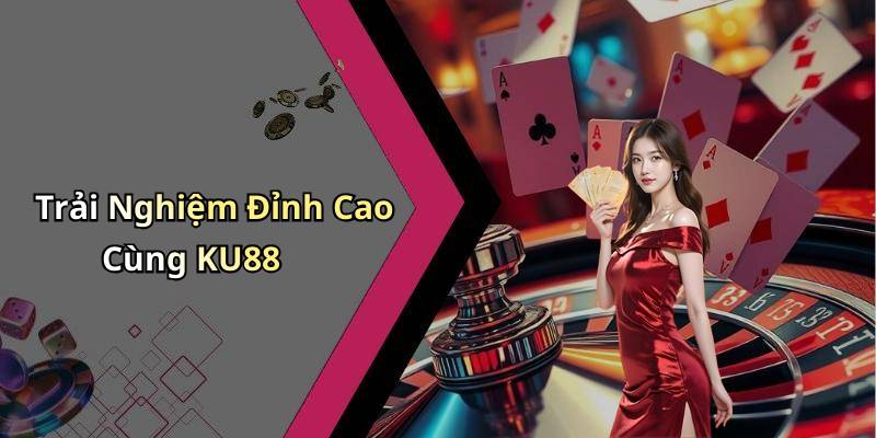 Trải Nghiệm Đỉnh Cao Cùng KU88