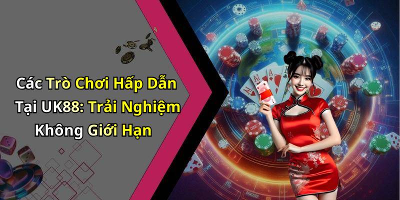 Các Trò Chơi Hấp Dẫn Tại UK88: Trải Nghiệm Không Giới Hạn
